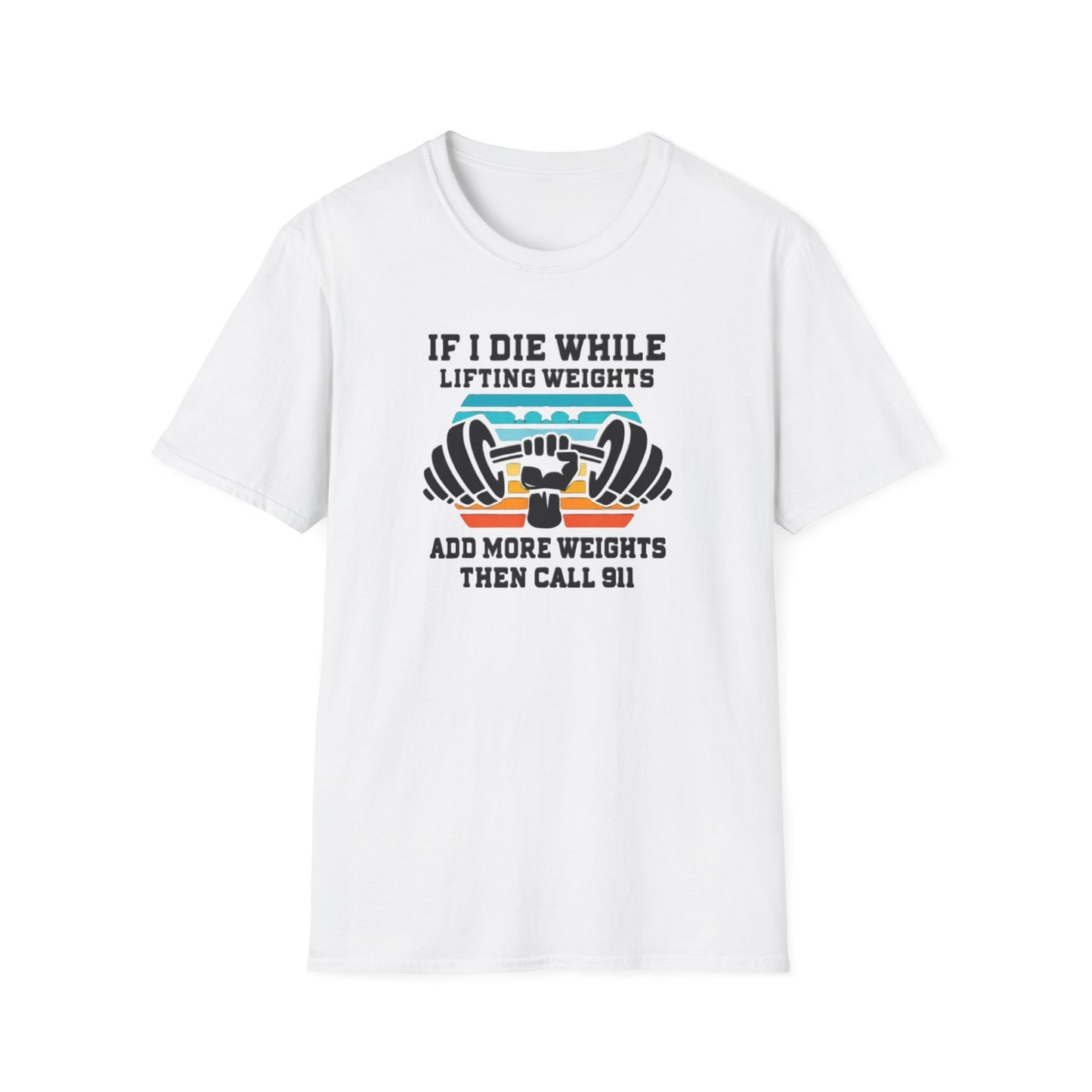If I Die While Lifting Weights, Add More Weights Then Call 911 Funny Gym T-Shirt