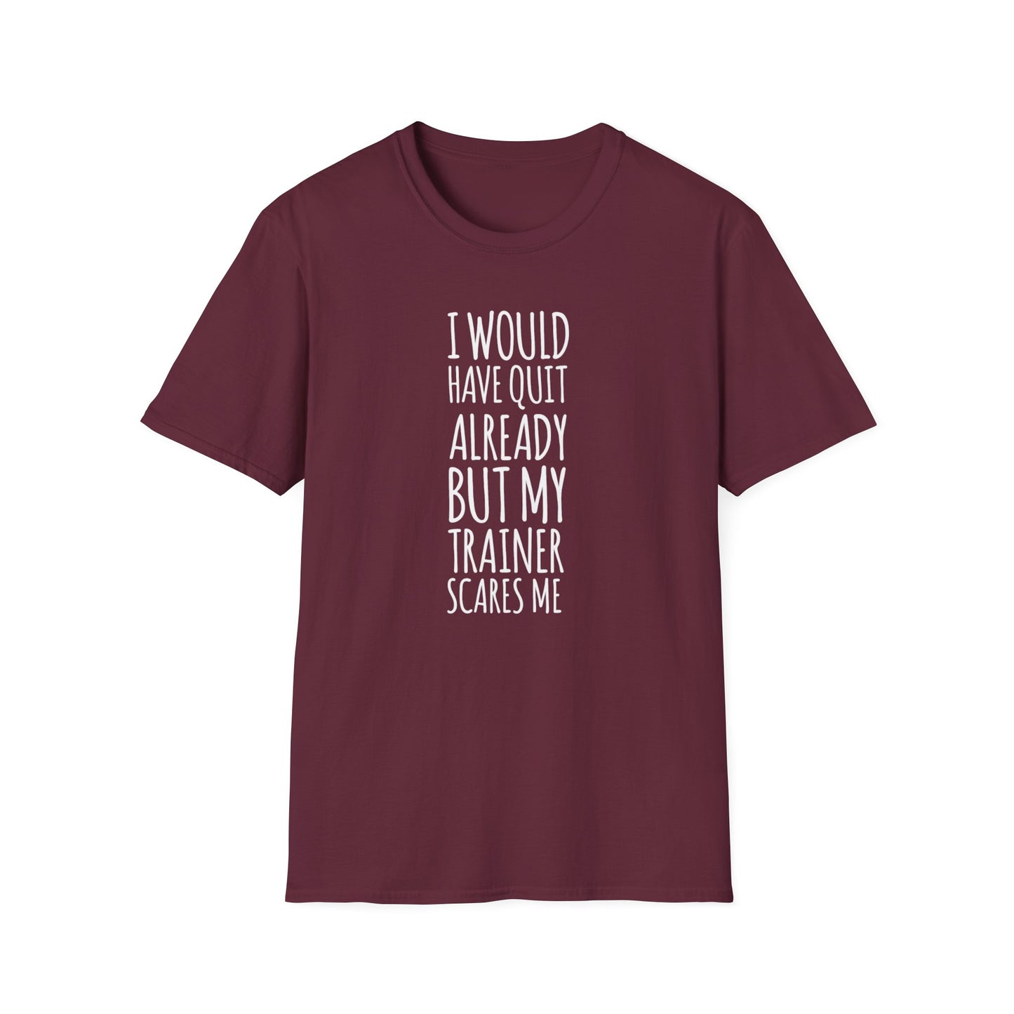 I would have quit already, but my trainer scare me Funny T-Shirt
