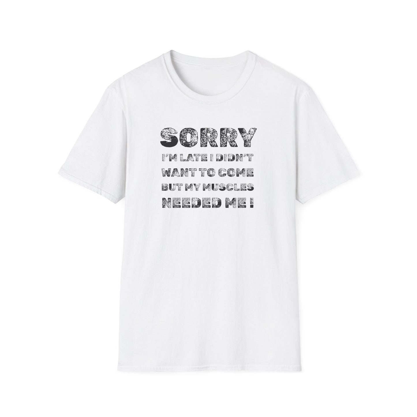 SORRY my muscles NEEDED ME Funny Humor T-Shirt