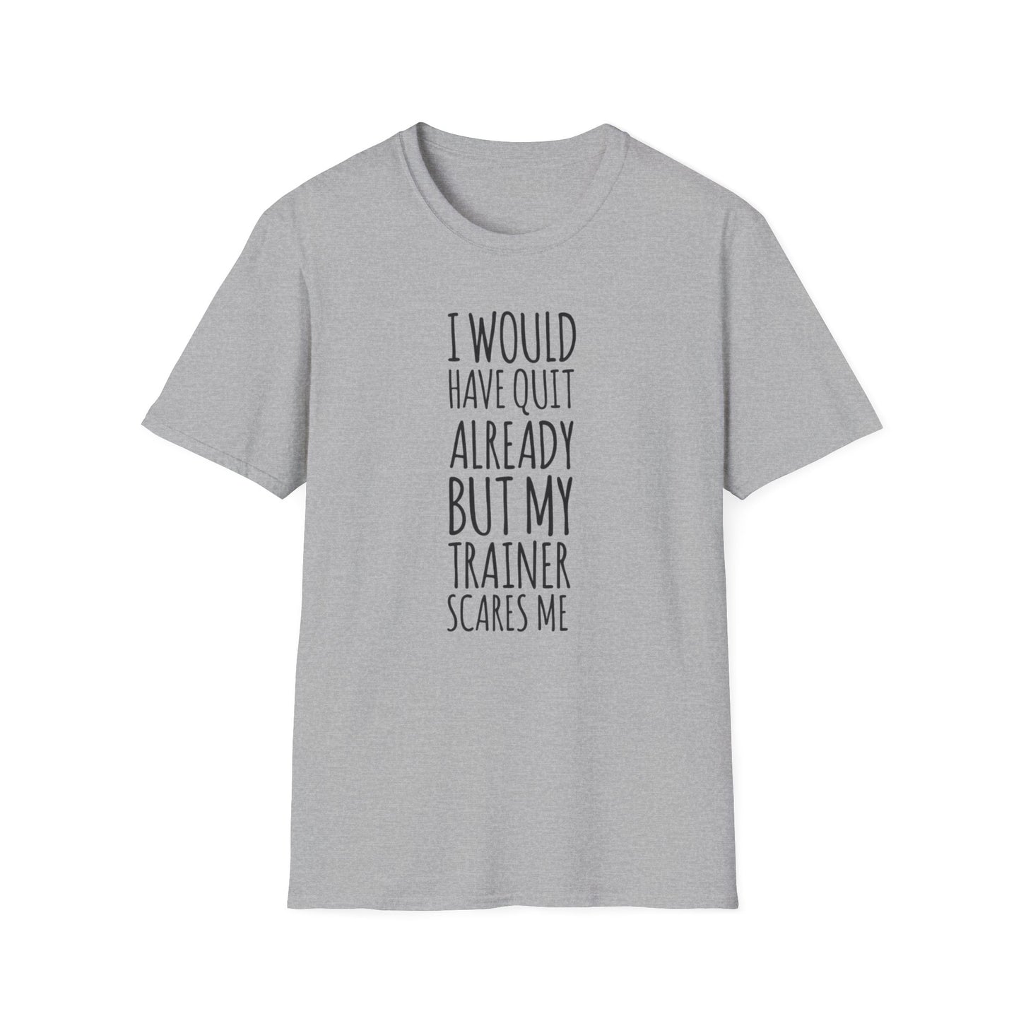 I would have quit already, but my trainer scare me Funny T-Shirt
