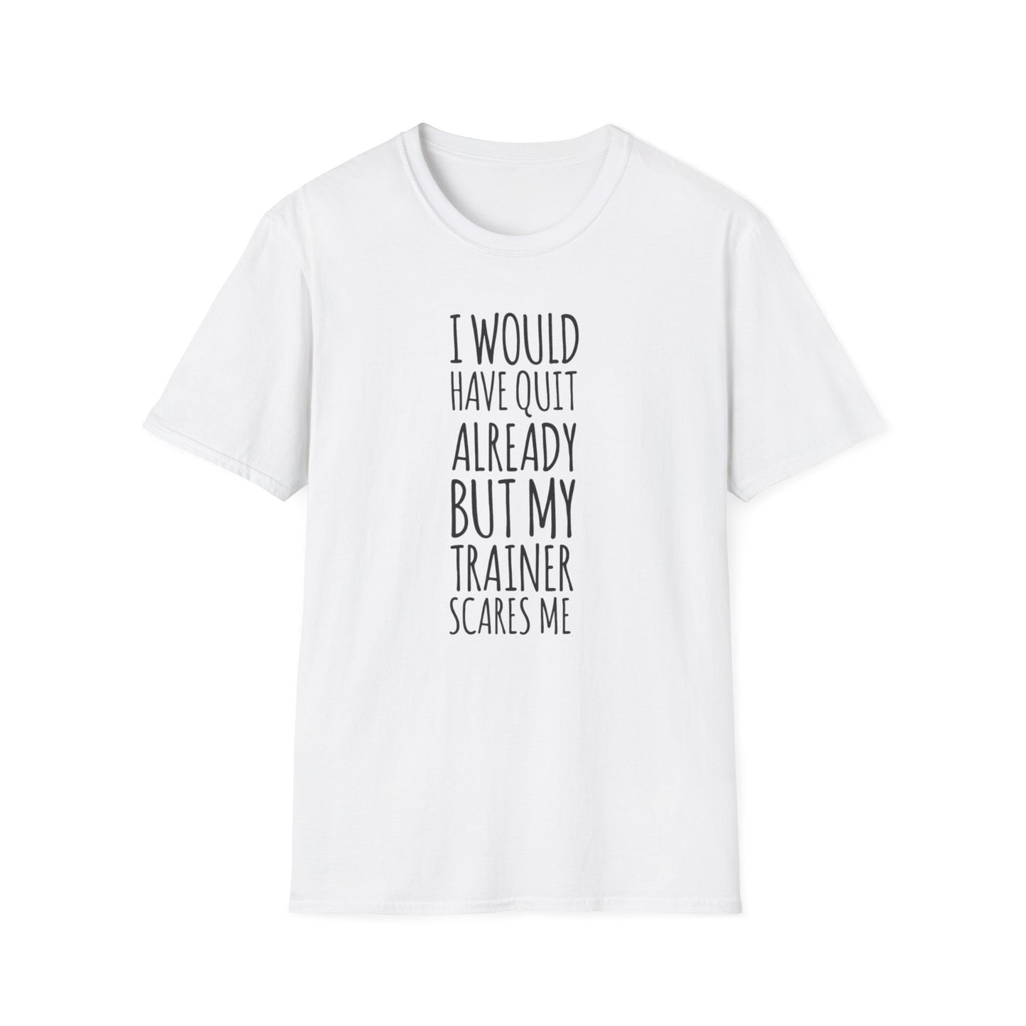 I would have quit already, but my trainer scare me Funny T-Shirt