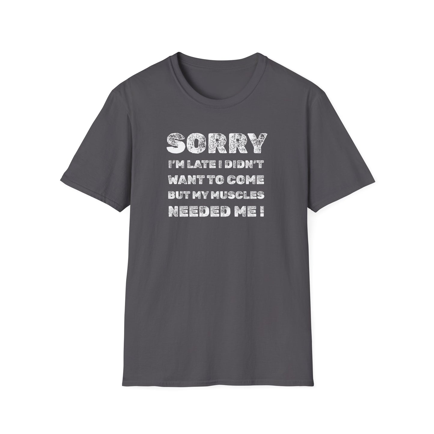 SORRY my muscles NEEDED ME Funny Humor T-Shirt