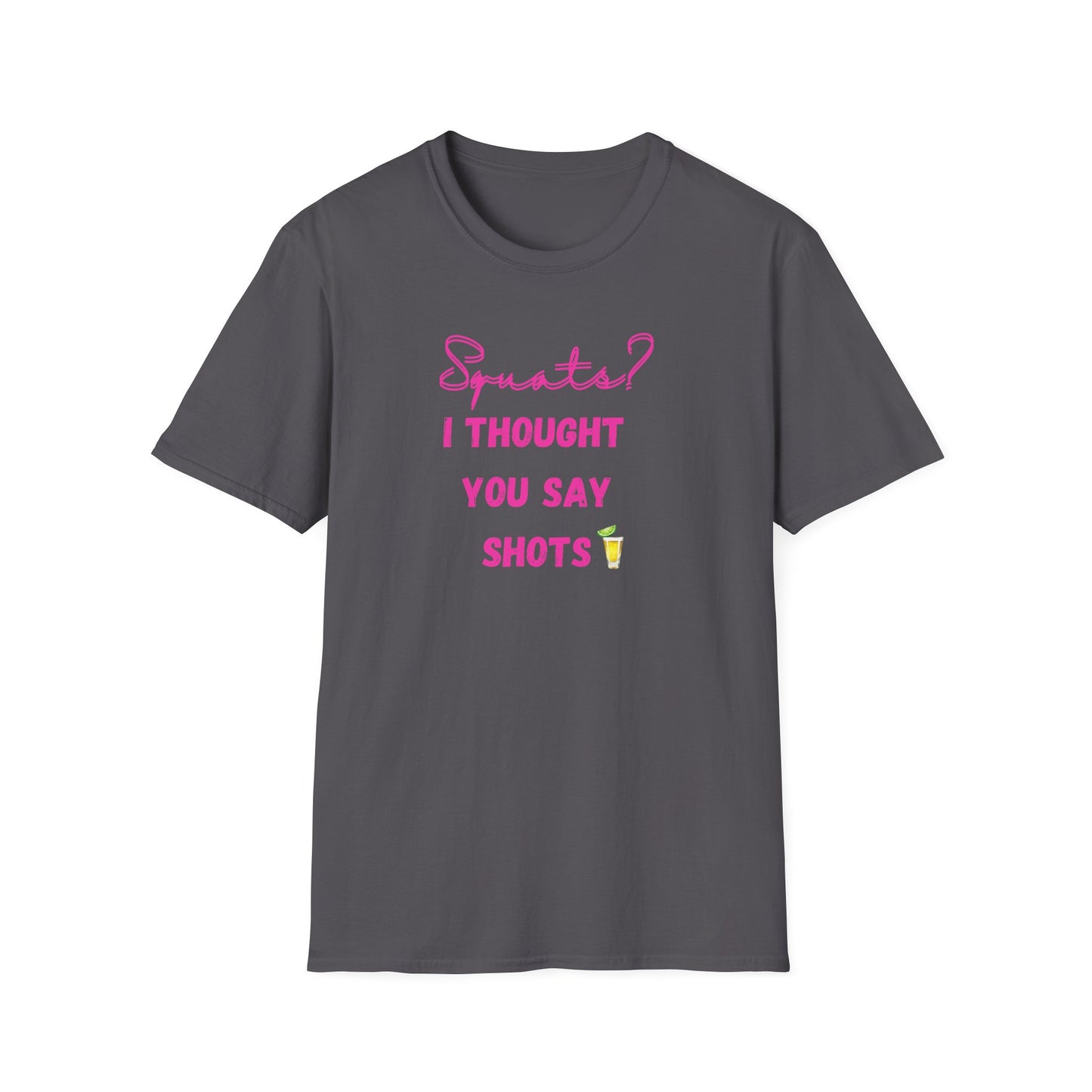 Squats? I THOUGHT YOU SAY SHOTS! Funny Fitness T-Shirt