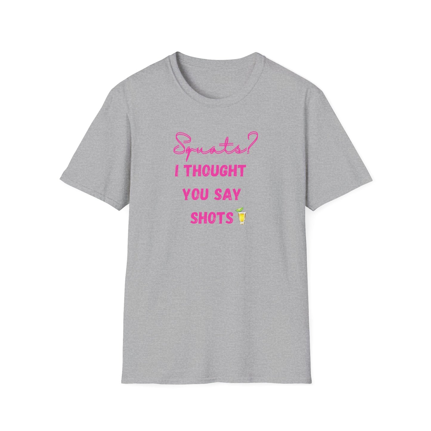 Squats? I THOUGHT YOU SAY SHOTS! Funny Fitness T-Shirt