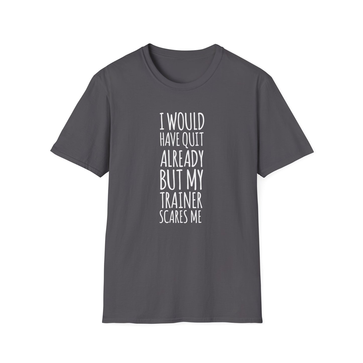 I would have quit already, but my trainer scare me Funny T-Shirt