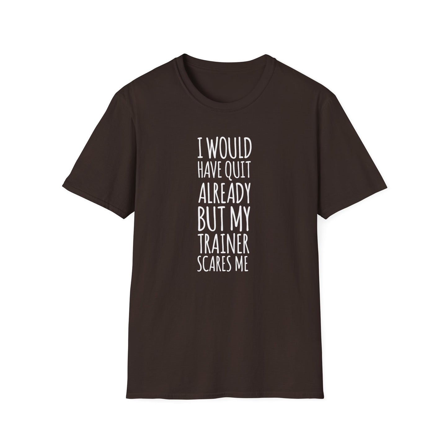 I would have quit already, but my trainer scare me Funny T-Shirt