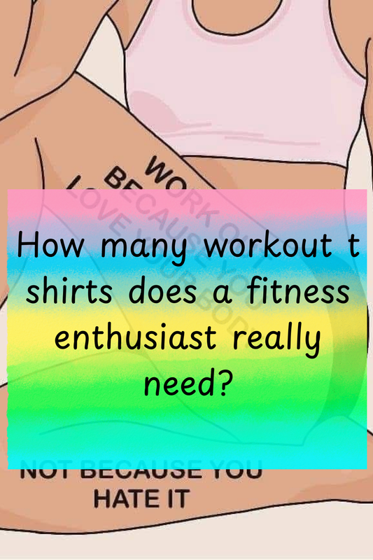 How many workout t shirts does a fitness enthusiast really need?