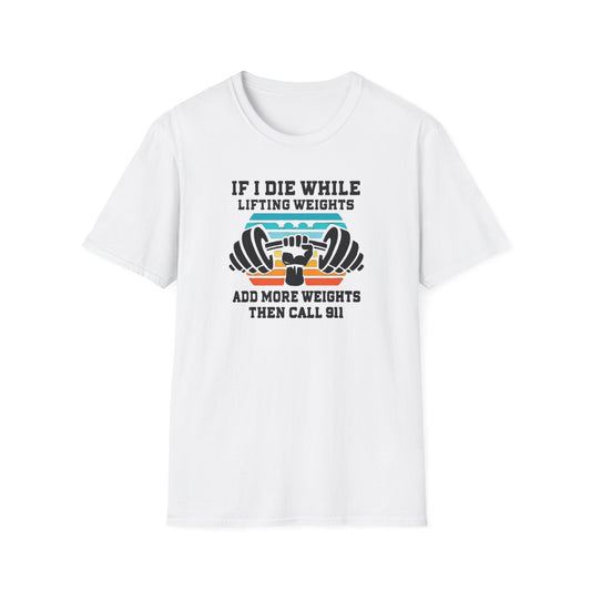If I Die While Lifting Weights, Add More Weights Then Call 911 Funny Gym T-Shirt