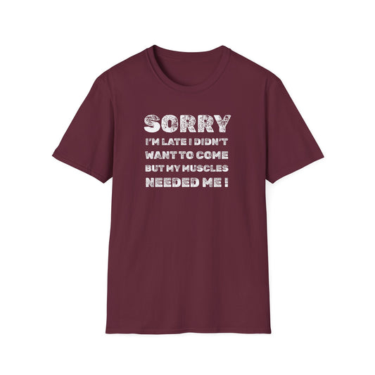 SORRY my muscles NEEDED ME Funny Humor T-Shirt