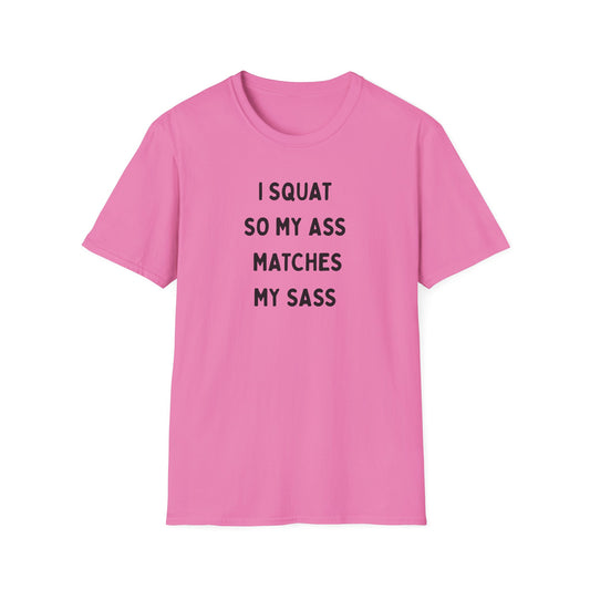 I Squat So My Ass Matches My Sass T-Shirt